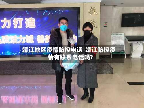 靖江地区疫情防控电话-靖江防控疫情有联系电话吗?-第2张图片