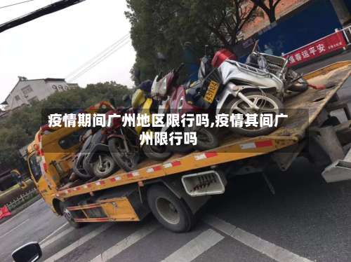 疫情期间广州地区限行吗,疫情其间广州限行吗-第2张图片