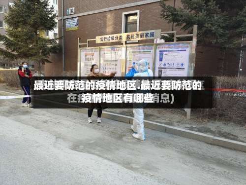 最近要防范的疫情地区.最近要防范的疫情地区有哪些-第1张图片