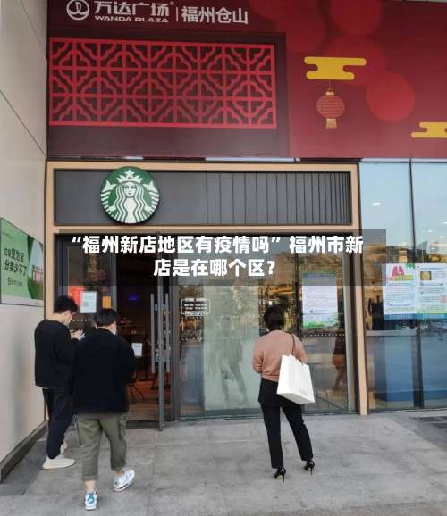 “福州新店地区有疫情吗” 福州市新店是在哪个区？-第1张图片