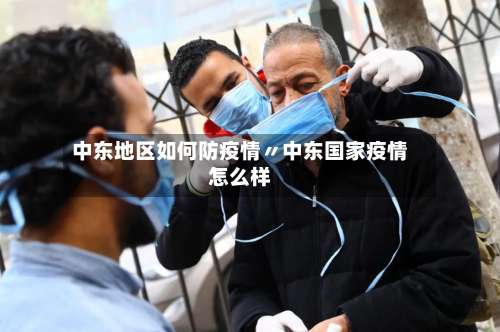 中东地区如何防疫情〃中东国家疫情怎么样-第3张图片