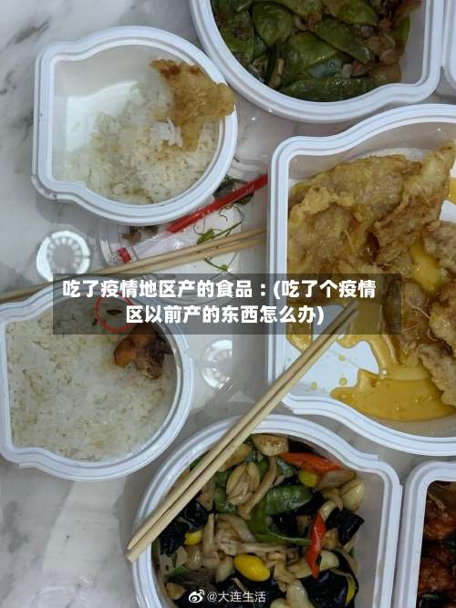 吃了疫情地区产的食品︰(吃了个疫情区以前产的东西怎么办)-第2张图片