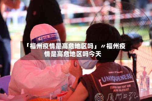 「福州疫情是高危地区吗」〃福州疫情是高危地区吗今天-第1张图片