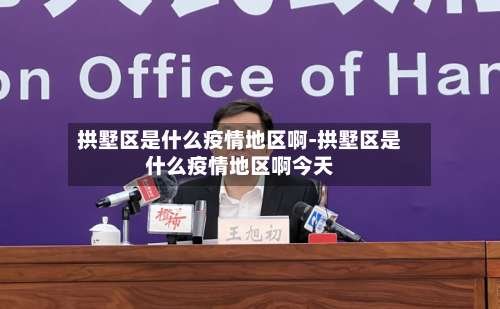 拱墅区是什么疫情地区啊-拱墅区是什么疫情地区啊今天-第1张图片