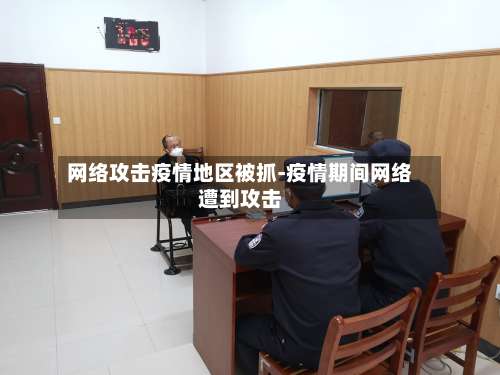 网络攻击疫情地区被抓-疫情期间网络遭到攻击-第2张图片