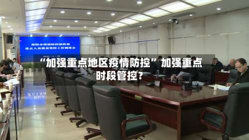“加强重点地区疫情防控	” 加强重点时段管控？-第2张图片