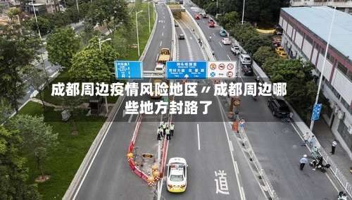 成都周边疫情风险地区〃成都周边哪些地方封路了-第2张图片