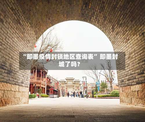 “即墨疫情封锁地区查询表	” 即墨封城了吗？-第2张图片