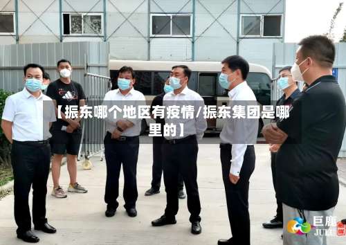 【振东哪个地区有疫情/振东集团是哪里的】-第2张图片