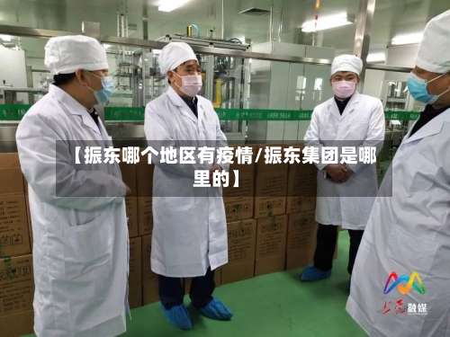 【振东哪个地区有疫情/振东集团是哪里的】-第3张图片