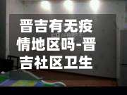 晋吉有无疫情地区吗-晋吉社区卫生服务中心电话-第3张图片
