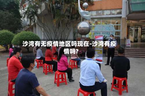 沙湾有无疫情地区吗现在-沙湾有疫情吗?-第3张图片
