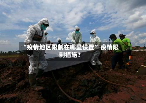“疫情地区限制在哪里设置” 疫情限制措施？-第1张图片