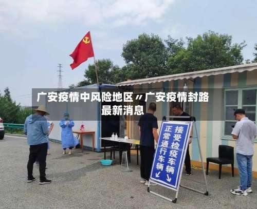 广安疫情中风险地区〃广安疫情封路最新消息-第3张图片