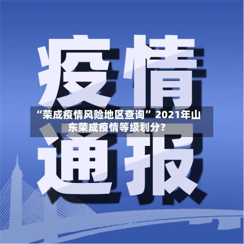 “荣成疫情风险地区查询” 2021年山东荣成疫情等级划分？-第1张图片
