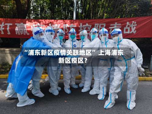 “浦东新区疫情关联地区” 上海浦东新区疫区？-第1张图片