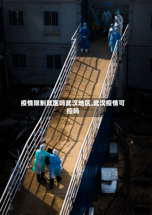 疫情限制就医吗武汉地区,武汉疫情可控吗-第1张图片