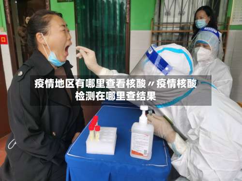 疫情地区有哪里查看核酸〃疫情核酸检测在哪里查结果-第1张图片