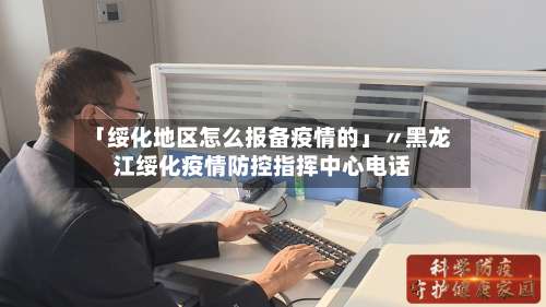 「绥化地区怎么报备疫情的」〃黑龙江绥化疫情防控指挥中心电话-第1张图片