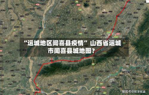 “运城地区闻喜县疫情	” 山西省运城市闻喜县城地图？-第1张图片