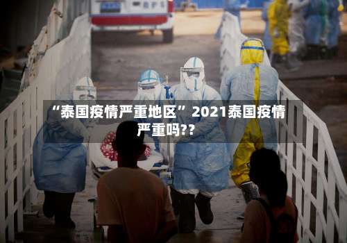 “泰国疫情严重地区	” 2021泰国疫情严重吗?？-第3张图片