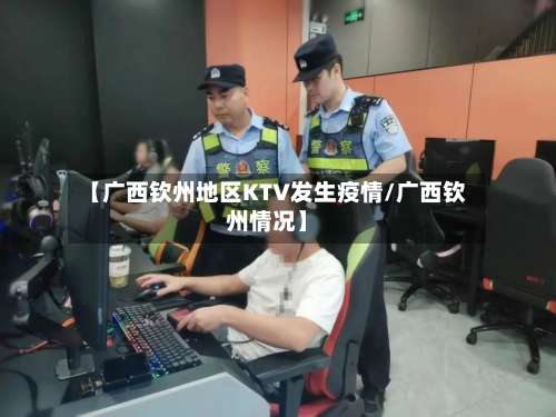 【广西钦州地区KTV发生疫情/广西钦州情况】-第2张图片