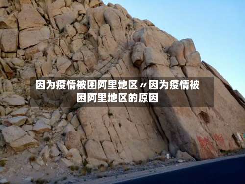 因为疫情被困阿里地区〃因为疫情被困阿里地区的原因-第2张图片