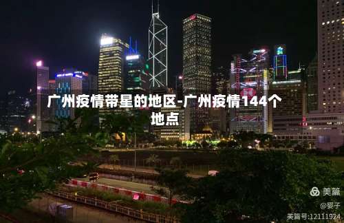 广州疫情带星的地区-广州疫情144个地点-第3张图片