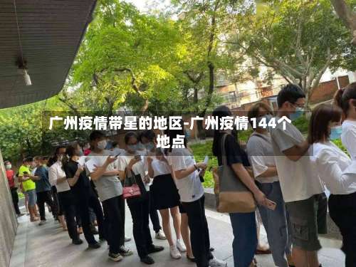 广州疫情带星的地区-广州疫情144个地点-第2张图片