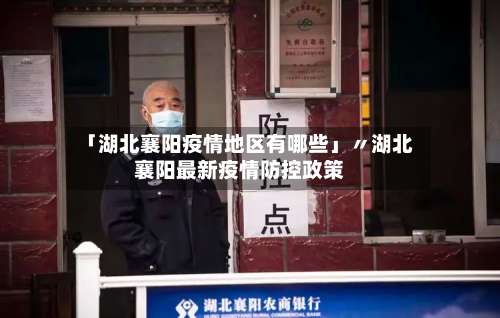 「湖北襄阳疫情地区有哪些」〃湖北襄阳最新疫情防控政策-第1张图片
