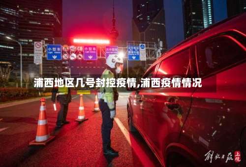 浦西地区几号封控疫情,浦西疫情情况-第1张图片