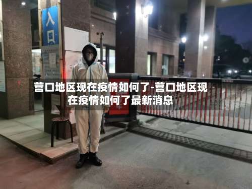 营口地区现在疫情如何了-营口地区现在疫情如何了最新消息-第2张图片