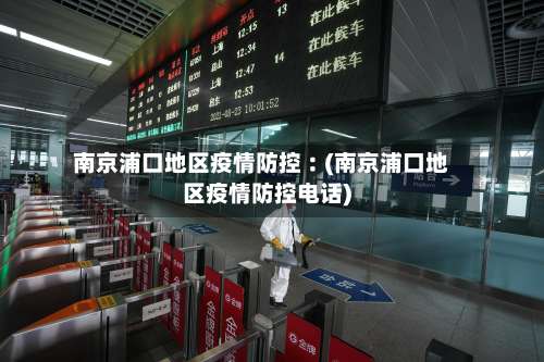 南京浦口地区疫情防控︰(南京浦口地区疫情防控电话)-第3张图片