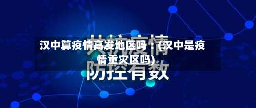 汉中算疫情高发地区吗︰(汉中是疫情重灾区吗)-第2张图片