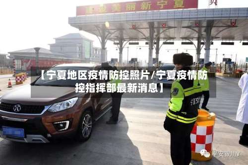 【宁夏地区疫情防控照片/宁夏疫情防控指挥部最新消息】-第1张图片