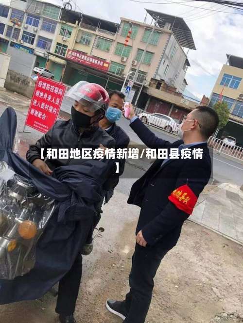 【和田地区疫情新增/和田县疫情】-第1张图片