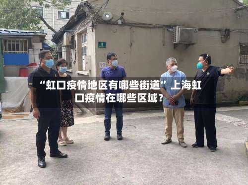 “虹口疫情地区有哪些街道” 上海虹口疫情在哪些区域？-第1张图片