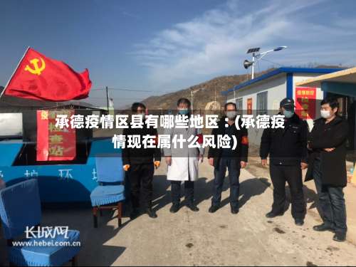 承德疫情区县有哪些地区︰(承德疫情现在属什么风险)-第3张图片