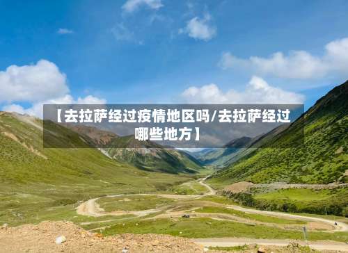 【去拉萨经过疫情地区吗/去拉萨经过哪些地方】-第1张图片