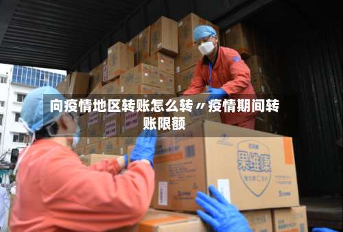 向疫情地区转账怎么转〃疫情期间转账限额-第3张图片
