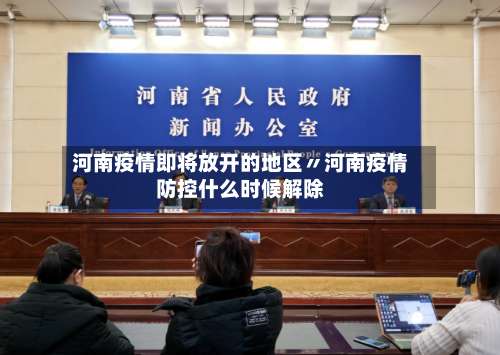 河南疫情即将放开的地区〃河南疫情防控什么时候解除-第2张图片