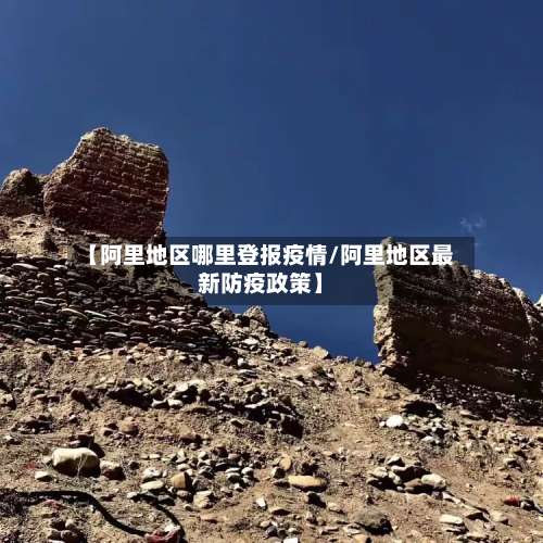 【阿里地区哪里登报疫情/阿里地区最新防疫政策】-第1张图片