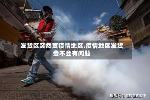 发货区突然变疫情地区.疫情地区发货会不会有问题-第2张图片