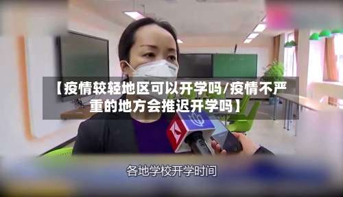 【疫情较轻地区可以开学吗/疫情不严重的地方会推迟开学吗】-第1张图片