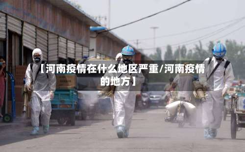 【河南疫情在什么地区严重/河南疫情的地方】-第1张图片