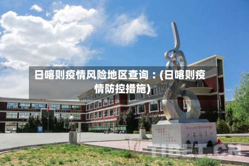 日喀则疫情风险地区查询︰(日喀则疫情防控措施)-第2张图片