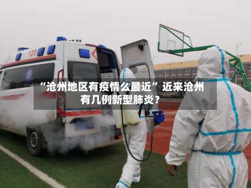 “沧州地区有疫情么最近” 近来沧州有几例新型肺炎？-第2张图片