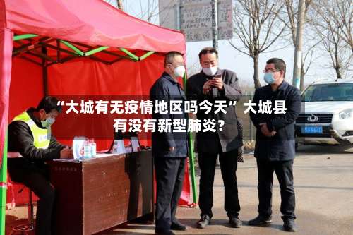 “大城有无疫情地区吗今天” 大城县有没有新型肺炎？-第2张图片