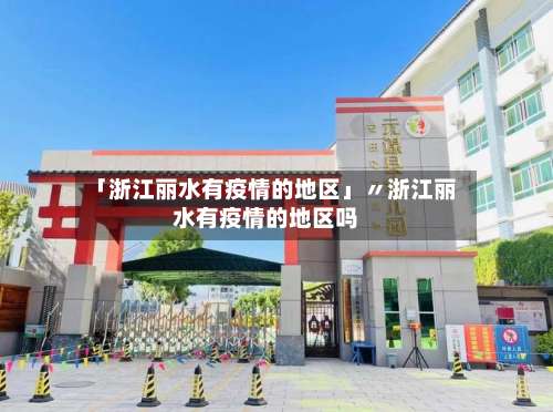 「浙江丽水有疫情的地区」〃浙江丽水有疫情的地区吗-第1张图片