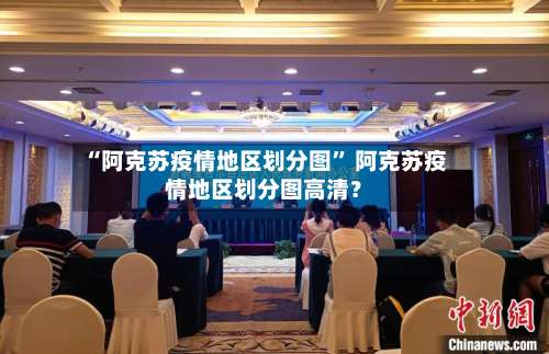 “阿克苏疫情地区划分图	” 阿克苏疫情地区划分图高清？-第1张图片